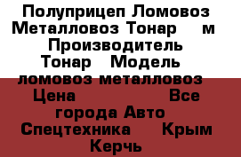 Полуприцеп Ломовоз/Металловоз Тонар 65 м3 › Производитель ­ Тонар › Модель ­ ломовоз-металловоз › Цена ­ 1 800 000 - Все города Авто » Спецтехника   . Крым,Керчь